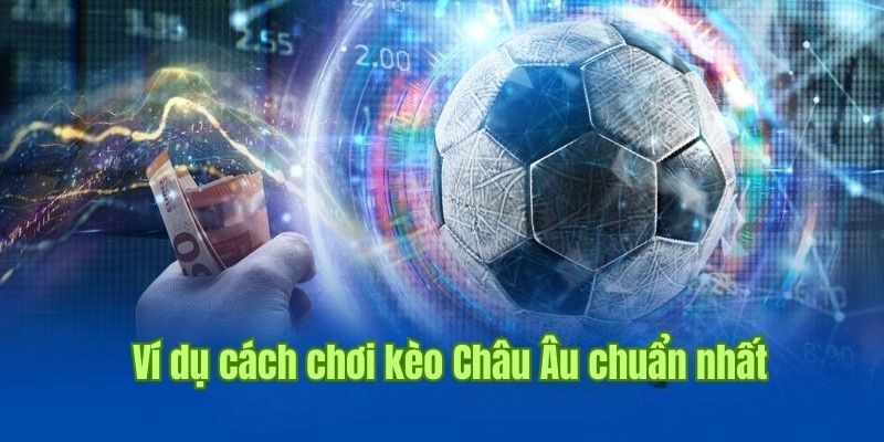 Ví dụ minh họa chi tiết nhất về kèo cược Châu Âu 